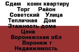 Сдам 1 комн.квартиру. Торг. › Район ­ Советский › Улица ­ Тепличная › Дом ­ 4 › Этажность дома ­ 9 › Цена ­ 7 000 - Воронежская обл., Воронеж г. Недвижимость » Квартиры аренда   